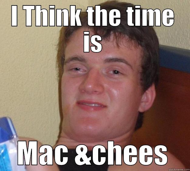 I THINK THE TIME IS MAC &CHEES 10 Guy