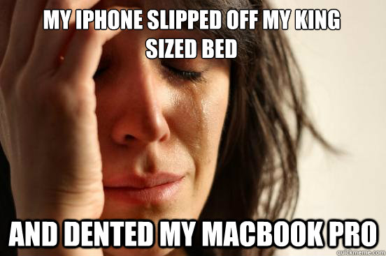 My iPhone slipped off my king
sized bed And dented my macbook pro  First World Problems
