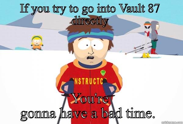 IF YOU TRY TO GO INTO VAULT 87 DIRECTLY YOU'RE GONNA HAVE A BAD TIME.  Super Cool Ski Instructor
