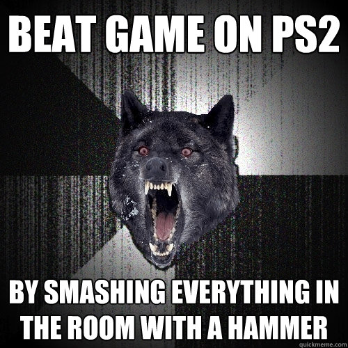 beat game on ps2 by smashing everything in the room with a hammer  Insanity Wolf