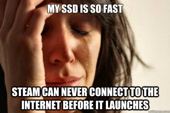 MY ssd is so fast Steam can never connect to the internet before it launches  First World Problems