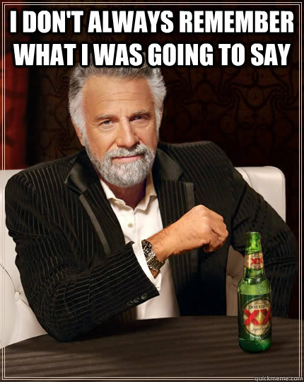 I don't always remember what I was going to say   The Most Interesting Man In The World
