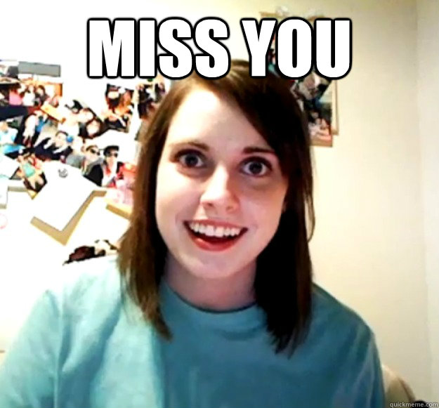 miss you   Overly Attached Girlfriend