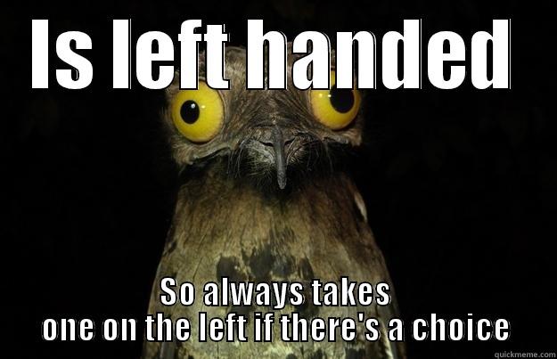 IS LEFT HANDED SO ALWAYS TAKES ONE ON THE LEFT IF THERE'S A CHOICE Misc