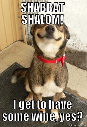 SHABBAT SHALOM! I GET TO HAVE SOME WINE, YES? Good Dog Greg