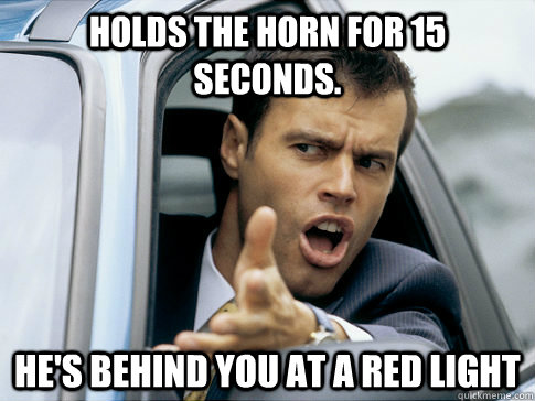 holds the horn for 15 seconds. he's behind you at a red light  Asshole driver