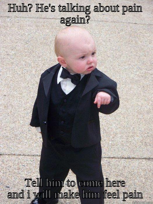 HUH? HE'S TALKING ABOUT PAIN AGAIN? TELL HIM TO COME HERE AND I WILL MAKE HIM FEEL PAIN Baby Godfather