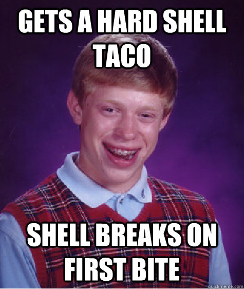 gets a hard shell taco shell breaks on first bite  Bad Luck Brian