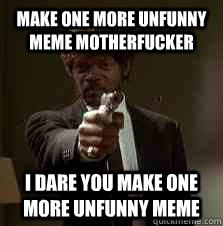make one more unfunny meme motherfucker I dare you make one more unfunny meme  Pulp Fiction meme