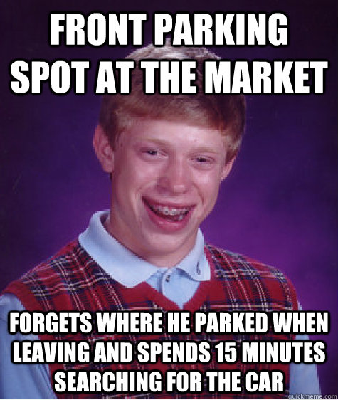 Front parking spot at the market forgets where he parked when leaving and spends 15 minutes  searching for the car - Front parking spot at the market forgets where he parked when leaving and spends 15 minutes  searching for the car  Bad Luck Brian