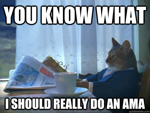 You know what i should really do an ama  The One Percent Cat