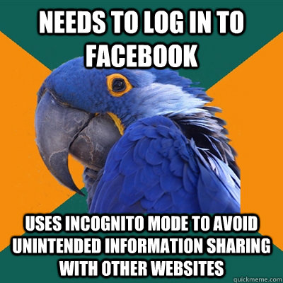 Needs to log in to Facebook Uses incognito mode to avoid unintended information sharing with other websites   Paranoid Parrot