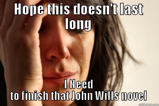 HOPE THIS DOESN'T LAST LONG I NEED TO FINISH THAT JOHN WILLS NOVEL First World Problems