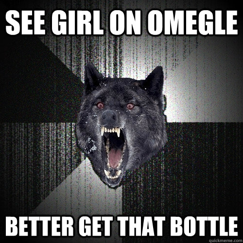 See girl on Omegle Better get that bottle  Insanity Wolf