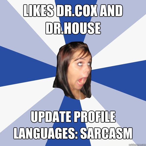 Likes Dr.Cox and Dr.House update profile
languages: sarcasm  Annoying Facebook Girl