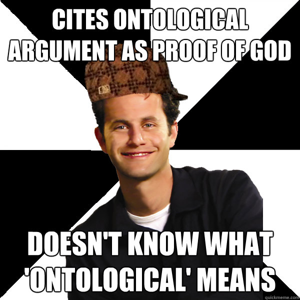 Cites Ontological Argument as Proof of God Doesn't know what 'ontological' means - Cites Ontological Argument as Proof of God Doesn't know what 'ontological' means  Scumbag Christian