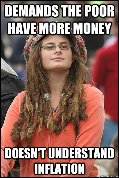 Demands the poor have more money doesn't understand inflation  College Liberal