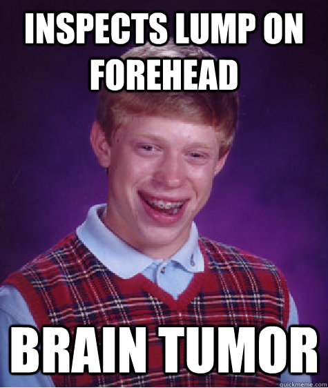 Inspects lump on forehead Brain tumor  Bad Luck Brian
