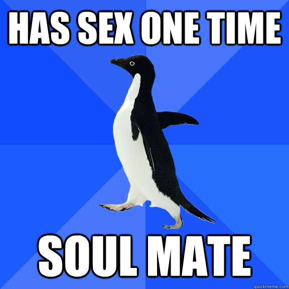 Has sex one time Soul mate  Socially Awkward Penguin