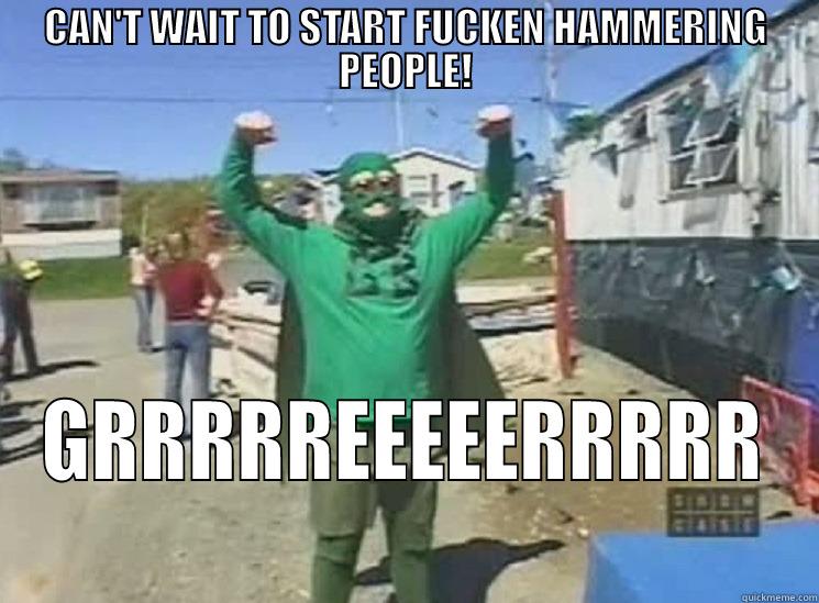 CAN'T WAIT TO START FUCKEN HAMMERING PEOPLE! GRRRRREEEEERRRRR Misc
