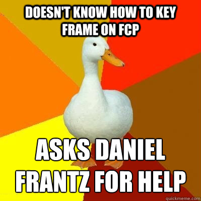 doesn't know how to key frame on FCP asks daniel frantz for help  Tech Impaired Duck