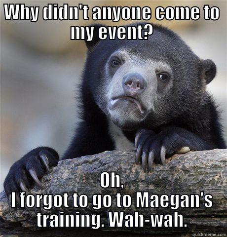 WHY DIDN'T ANYONE COME TO MY EVENT? OH, I FORGOT TO GO TO MAEGAN'S TRAINING. WAH-WAH. Confession Bear