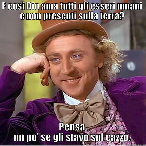 E COSÌ DIO AMA TUTTI GLI ESSERI UMANI E NON PRESENTI SULLA TERRA? PENSA UN PO' SE GLI STAVO SUL CAZZO. Misc