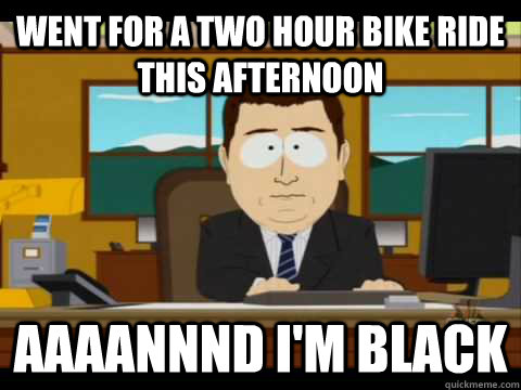 Went for a two hour bike ride this afternoon Aaaannnd I'm black  Aaand its gone
