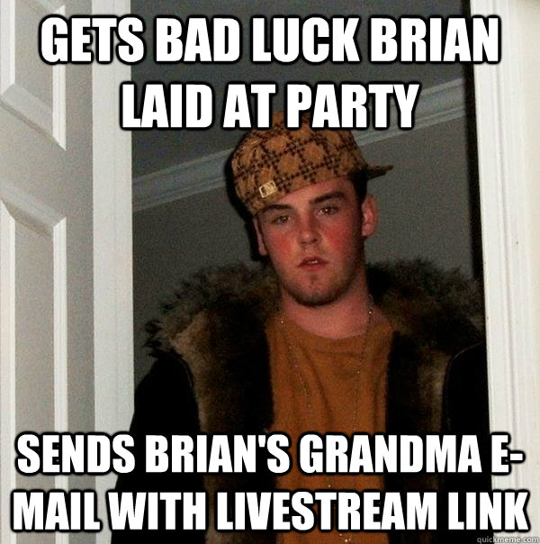 Gets bad luck brian laid at party Sends brian's grandma e-mail with livestream link  Scumbag Steve