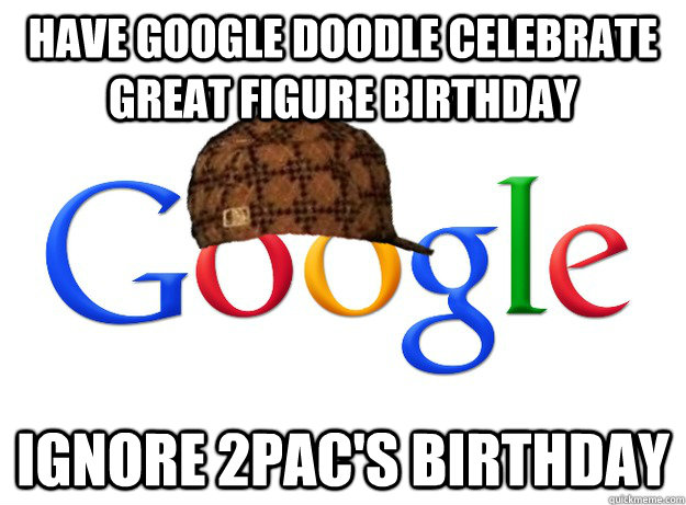 have google doodle celebrate great figure birthday ignore 2pac's birthday  - have google doodle celebrate great figure birthday ignore 2pac's birthday   Scumbag Google