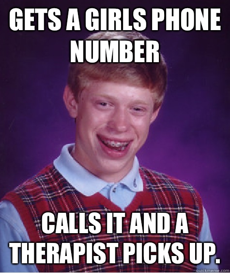 Gets a girls phone number Calls it and a therapist picks up. - Gets a girls phone number Calls it and a therapist picks up.  Bad Luck Brian