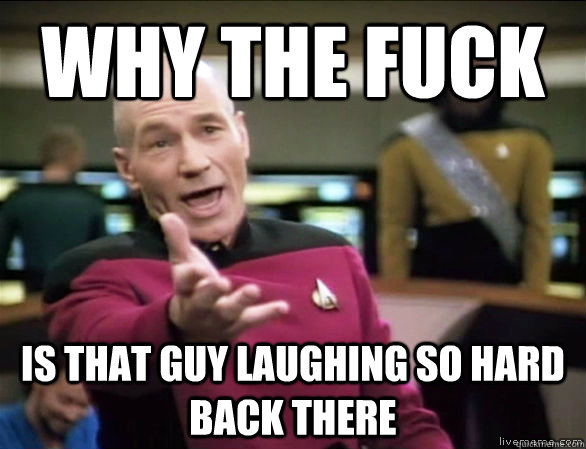 why the fuck is that guy laughing so hard back there  Annoyed Picard HD