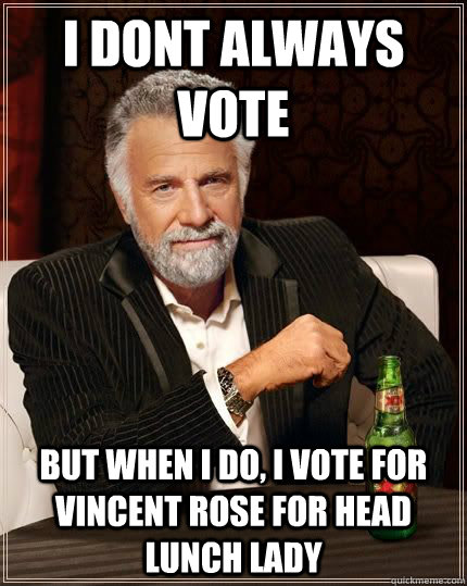 I dont always vote  but when i do, i vote for Vincent rose for head lunch lady - I dont always vote  but when i do, i vote for Vincent rose for head lunch lady  The Most Interesting Man In The World