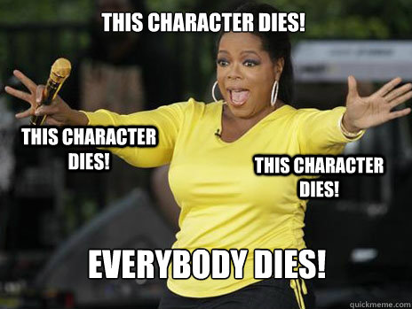 This character dies! Everybody dies! This character dies! This character dies!  Oprah Loves Ham
