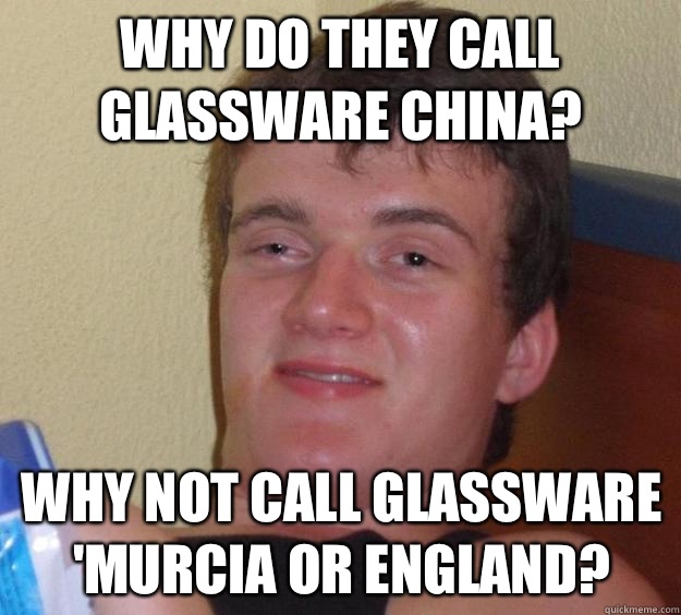 Why do they call glassware China? Why not call glassware 'Murcia or England?  10 Guy