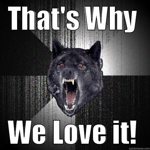 THAT'S WHY WE LOVE IT! Insanity Wolf