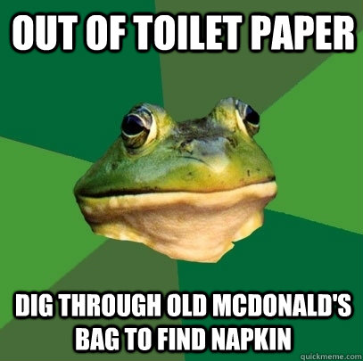 out of toilet paper  dig through old McDonald's bag to find napkin  Foul Bachelor Frog