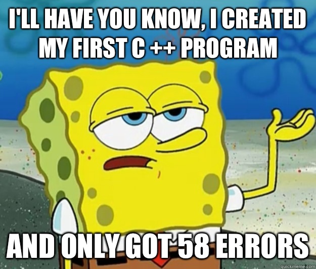 I'll have you know, I created my first C ++ program  And only got 58 errors  Tough Spongebob