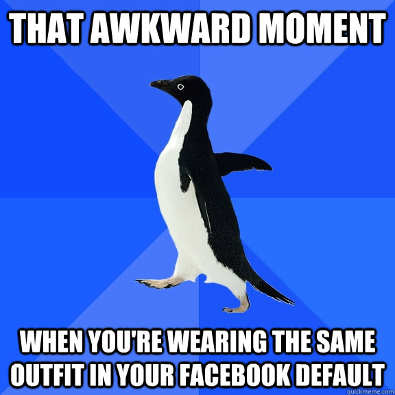 that awkward moment  when you're wearing the same outfit in your facebook default  Socially Awkward Penguin
