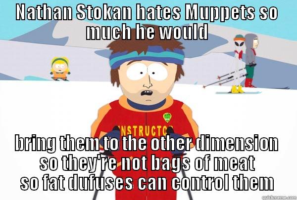 NATHAN STOKAN HATES MUPPETS SO MUCH HE WOULD BRING THEM TO THE OTHER DIMENSION SO THEY'RE NOT BAGS OF MEAT SO FAT DUFUSES CAN CONTROL THEM Super Cool Ski Instructor