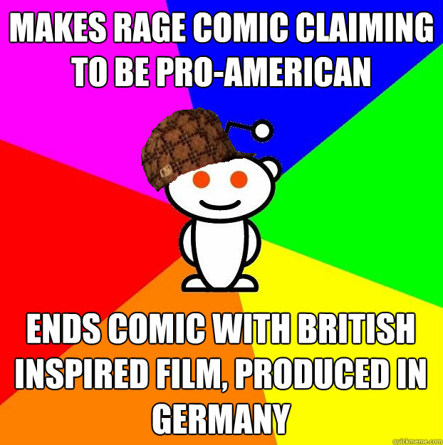 Makes rage comic claiming to be pro-american ends comic with british inspired film, produced in germany  Scumbag Redditor