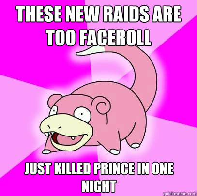 These new raids are too faceroll Just killed prince in one night  Slowpoke
