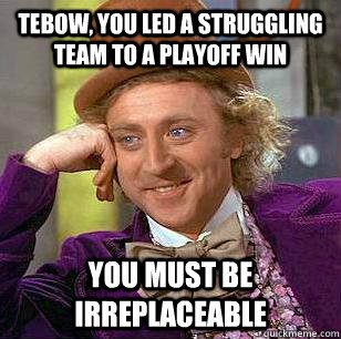 Tebow, you led a struggling team to a playoff win You must be irreplaceable  