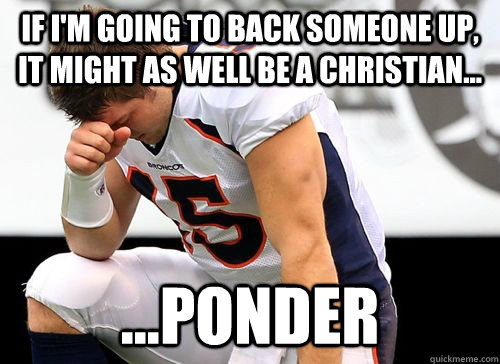 If I'm going to back someone up, it might as well be a christian... ...ponder - If I'm going to back someone up, it might as well be a christian... ...ponder  Tim Tebow Based God