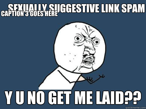 Sexually suggestive link spam y u no get me laid?? Caption 3 goes here  Y U No