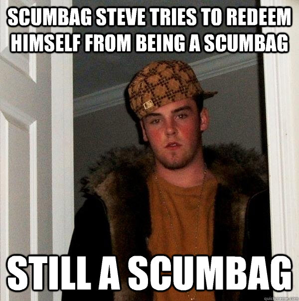 Scumbag steve tries to redeem himself from being a scumbag Still a scumbag  Scumbag Steve