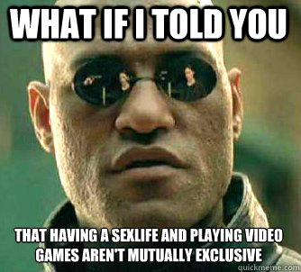 what if i told you that having a sexlife and playing video games aren't mutually exclusive   Matrix Morpheus