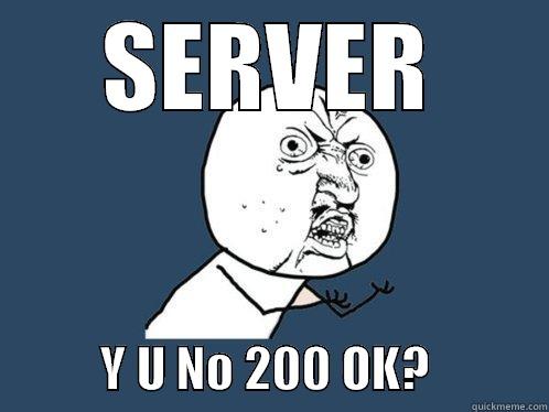 SERVER            Y U NO 200 OK?            Y U No