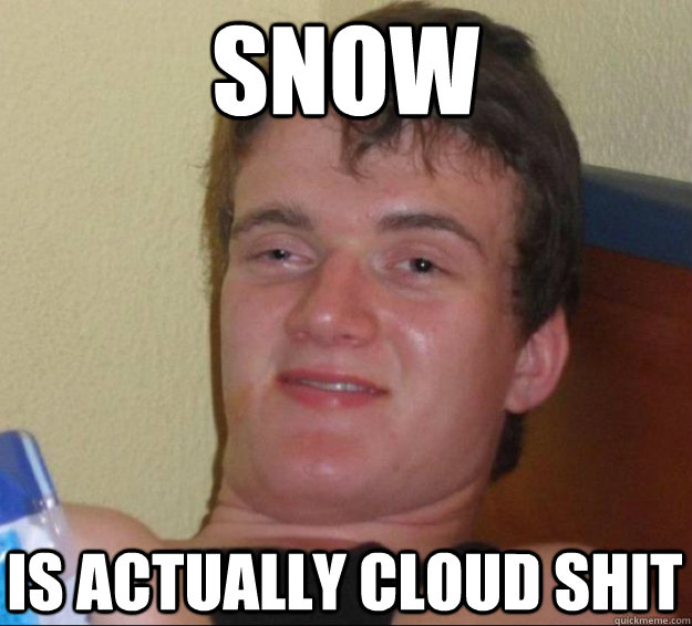 Snow Is actually cloud shit  10guy