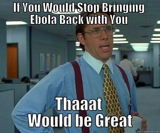 IF YOU WOULD STOP BRINGING EBOLA BACK WITH YOU THAAAT  WOULD BE GREAT Office Space Lumbergh